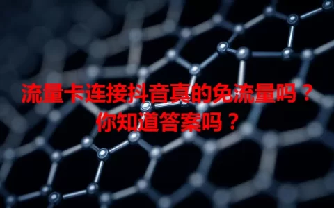 流量卡连接抖音真的免流量吗？你知道答案吗？