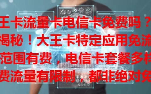 大王卡流量卡电信卡免费吗？真相揭秘！大王卡特定应用免流但超范围有费，电信卡套餐多样，免费流量有限制，都非绝对免费，选卡要了解规则按需选，避免多花冤枉钱。