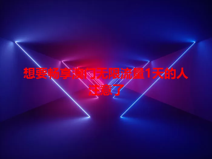 想要畅享澳门无限流量1天的人注意了