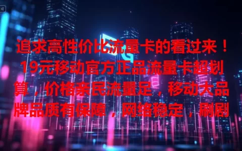 追求高性价比流量卡的看过来！19元移动官方正品流量卡超划算，价格亲民流量足，移动大品牌品质有保障，网络稳定，刷剧玩游戏都不愁，赶紧选它畅享精彩网络生活！