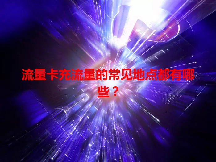 流量卡充流量的常见地点都有哪些?