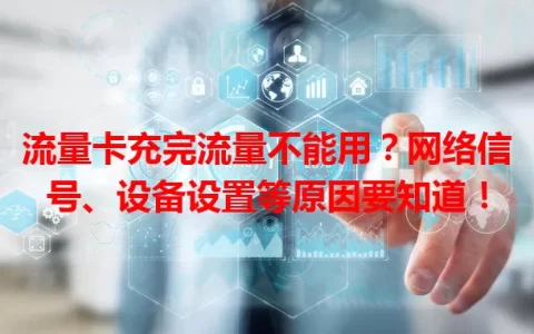 流量卡充完流量不能用？网络信号、设备设置等原因要知道！