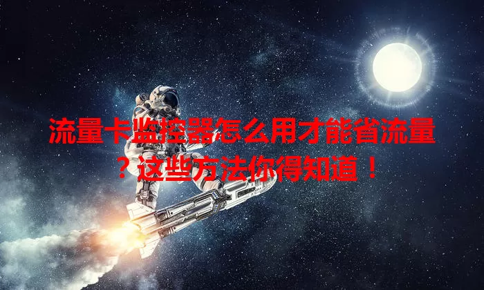 流量卡监控器怎么用才能省流量?这些方法你得知道!