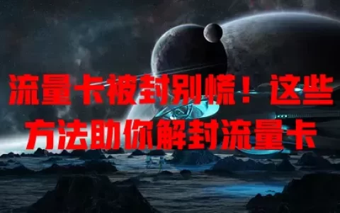 流量卡被封别慌！这些方法助你解封流量卡