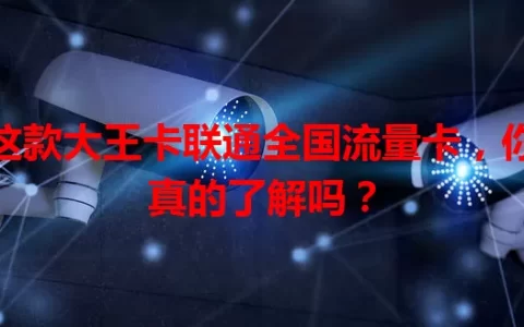 这款大王卡联通全国流量卡，你真的了解吗？