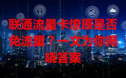 联通流量卡燎原是否免流量？一文为你揭晓答案