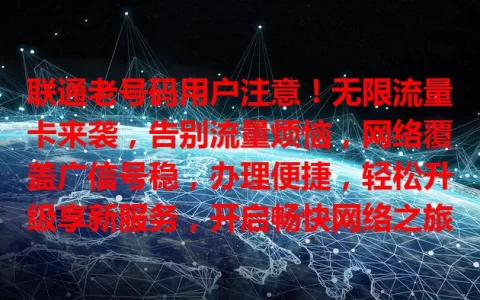 联通老号码用户注意！无限流量卡来袭，告别流量烦恼，网络覆盖广信号稳，办理便捷，轻松升级享新服务，开启畅快网络之旅