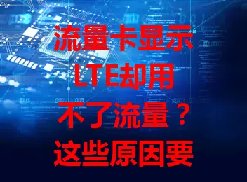 流量卡显示LTE却用不了流量?这些原因要知道!网络覆盖、设备设置、卡状态及手机终端问题都可能导致,多方面排查,找出症结解决就能恢复正常用流量。