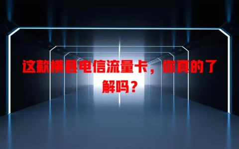 这款横县电信流量卡，你真的了解吗？