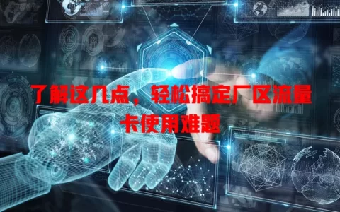 了解这几点，轻松搞定厂区流量卡使用难题