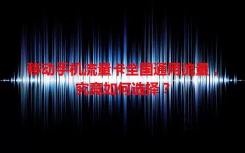 移动手机流量卡全国通用流量，究竟如何选择？