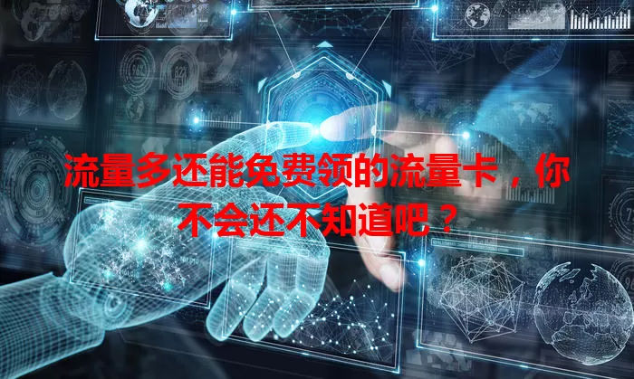 流量多还能免费领的流量卡,你不会还不知道吧?