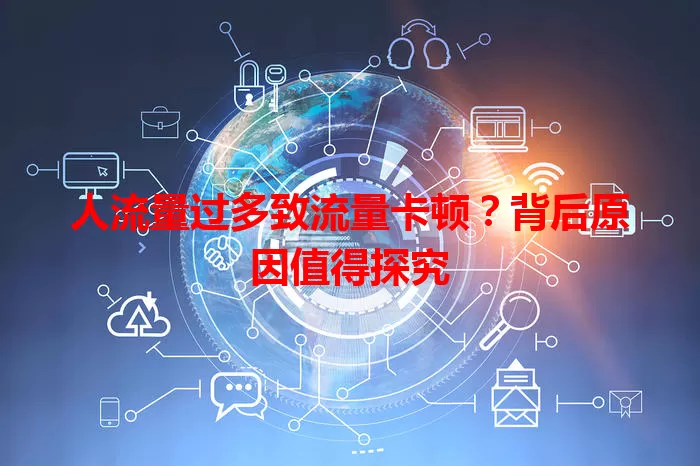 人流量过多致流量卡顿?背后原因值得探究