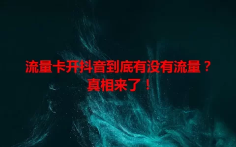 流量卡开抖音到底有没有流量？真相来了！
