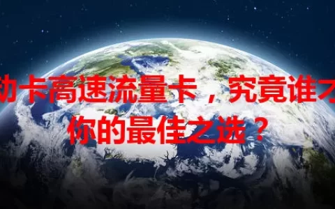 移动卡高速流量卡，究竟谁才是你的最佳之选？