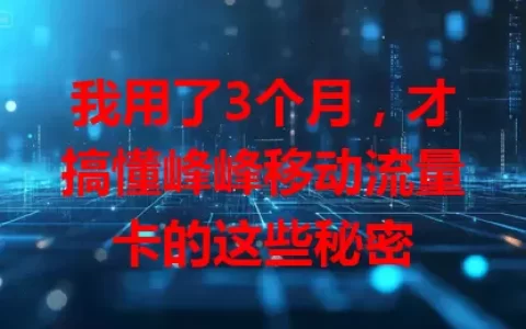 我用了3个月，才搞懂峰峰移动流量卡的这些秘密