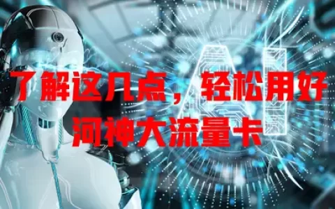 了解这几点，轻松用好河神大流量卡