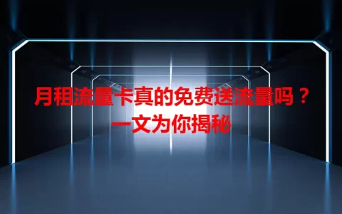 月租流量卡真的免费送流量吗？一文为你揭秘