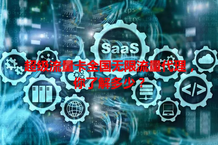 超级流量卡全国无限流量代理,你了解多少?