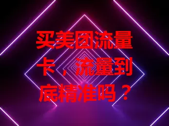 买美团流量卡,流量到底精准吗?