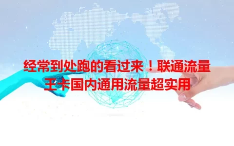 经常到处跑的看过来！联通流量王卡国内通用流量超实用