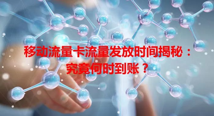 移动流量卡流量发放时间揭秘:究竟何时到账?