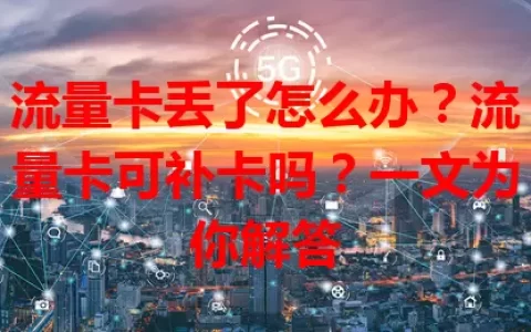 流量卡丢了怎么办？流量卡可补卡吗？一文为你解答