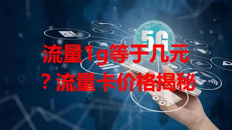 流量1g等于几元?流量卡价格揭秘