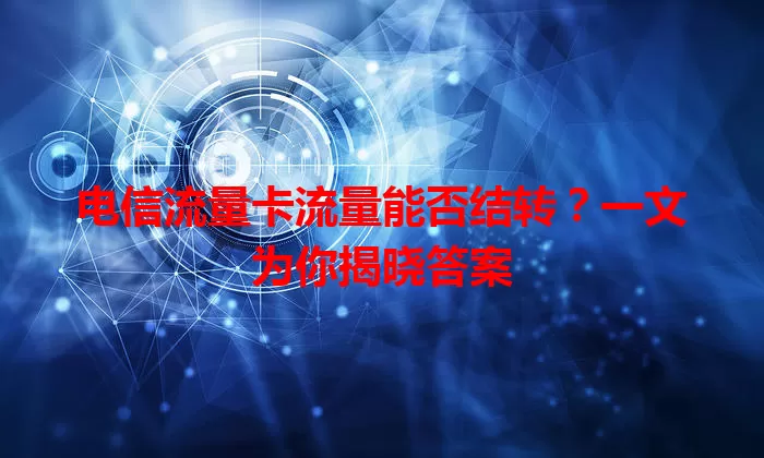 电信流量卡流量能否结转?一文为你揭晓答案