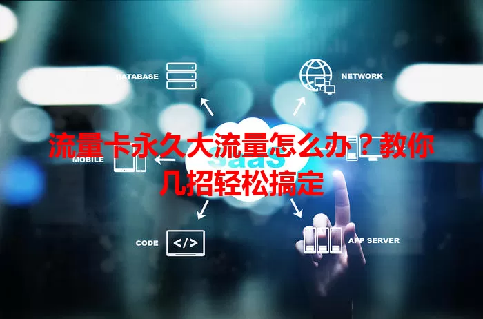 流量卡永久大流量怎么办?教你几招轻松搞定
