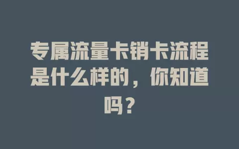 专属流量卡销卡流程是什么样的，你知道吗？