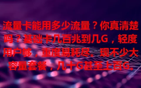 流量卡能用多少流量？你真清楚吗？基础卡几百兆到几G，轻度用户够，重度易耗尽。现不少大容量套餐，几十G甚至上百G。选卡不能只看流量，还要关注有效期、限速等，综合考量挑适合的畅享网络