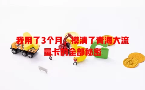 我用了3个月，摸清了青海大流量卡的全部秘密