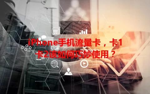 iPhone手机流量卡，卡1卡2该如何巧妙使用？