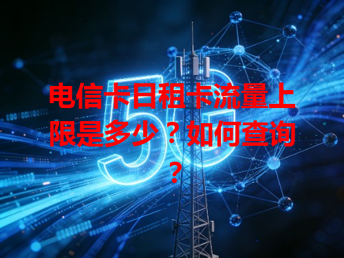 电信卡日租卡流量上限是多少？如何查询？