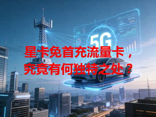 星卡免首充流量卡，究竟有何独特之处？