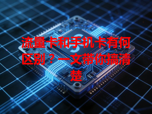 流量卡和手机卡有何区别？一文带你搞清楚