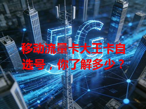移动流量卡大王卡自选号，你了解多少？