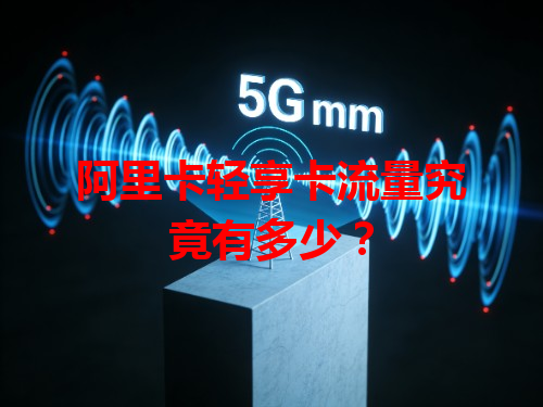 阿里卡轻享卡流量究竟有多少？