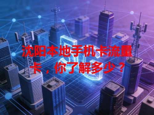 沈阳本地手机卡流量卡，你了解多少？
