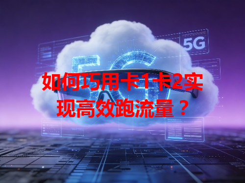 如何巧用卡1卡2实现高效跑流量？