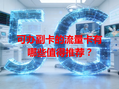 可办副卡的流量卡有哪些值得推荐？