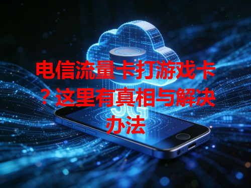 电信流量卡打游戏卡？这里有真相与解决办法