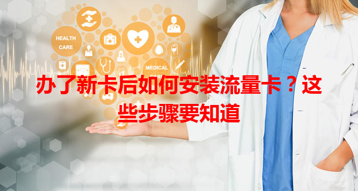 办了新卡后如何安装流量卡？这些步骤要知道