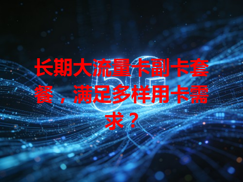 长期大流量卡副卡套餐，满足多样用卡需求？