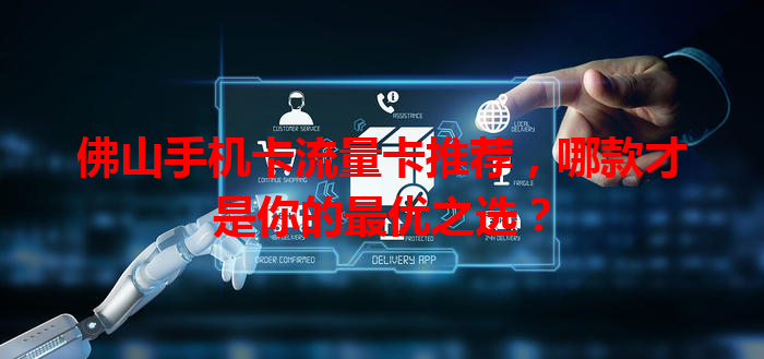 佛山手机卡流量卡推荐，哪款才是你的最优之选？