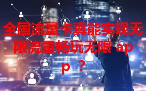 全国流量卡真能实现无限流量畅玩无限 app ？