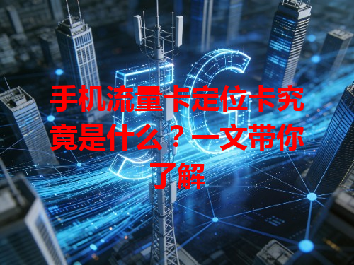 手机流量卡定位卡究竟是什么？一文带你了解