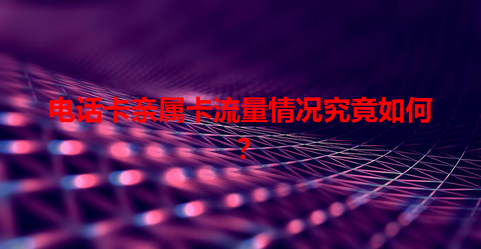 电话卡亲属卡流量情况究竟如何？