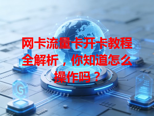 网卡流量卡开卡教程全解析，你知道怎么操作吗？